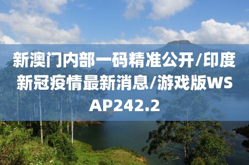新澳门内部一码精准公开/印度新冠疫情最新消息/游戏版WSAP242.2