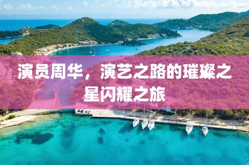 演员周华，演艺之路的璀璨之星闪耀之旅