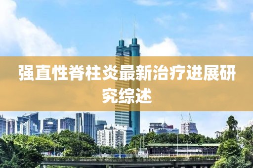 强直性脊柱炎最新治疗进展研究综述