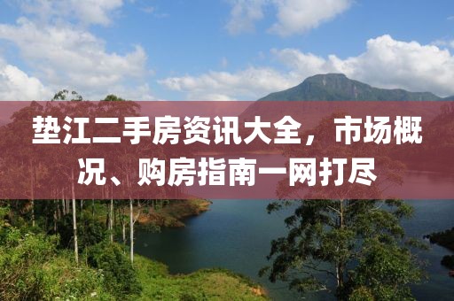 垫江二手房资讯大全，市场概况、购房指南一网打尽
