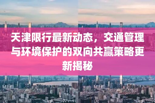 天津限行最新动态，交通管理与环境保护的双向共赢策略更新揭秘