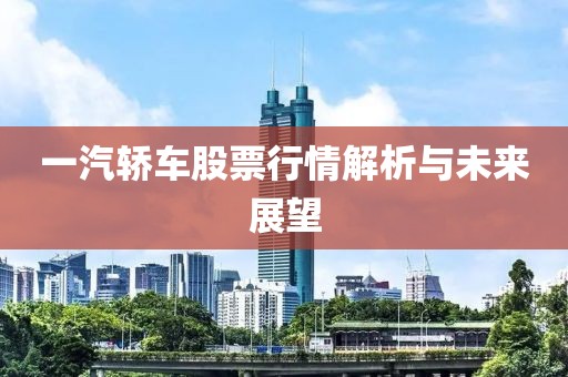 一汽轿车股票行情解析与未来展望