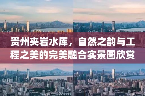 贵州夹岩水库，自然之韵与工程之美的完美融合实景图欣赏
