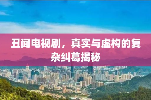 丑闻电视剧，真实与虚构的复杂纠葛揭秘