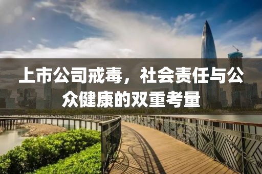 上市公司戒毒，社会责任与公众健康的双重考量