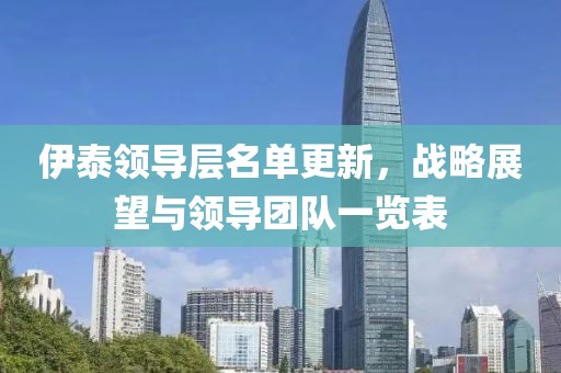 伊泰领导层名单更新，战略展望与领导团队一览表