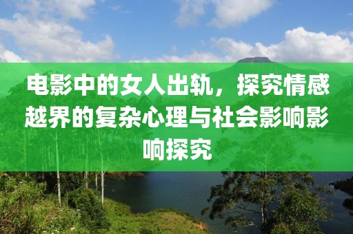 电影中的女人出轨，探究情感越界的复杂心理与社会影响影响探究
