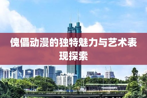 傀儡动漫的独特魅力与艺术表现探索