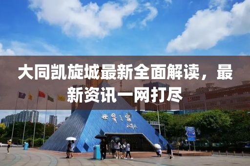 大同凯旋城最新全面解读，最新资讯一网打尽