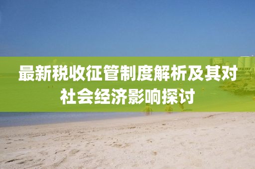 最新税收征管制度解析及其对社会经济影响探讨