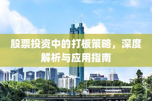 股票投资中的打板策略，深度解析与应用指南
