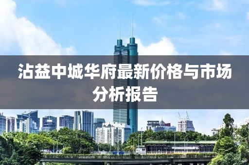 沾益中城华府最新价格与市场分析报告