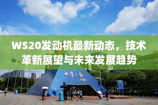 WS20发动机最新动态，技术革新展望与未来发展趋势