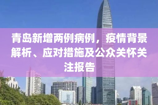 青岛新增两例病例，疫情背景解析、应对措施及公众关怀关注报告