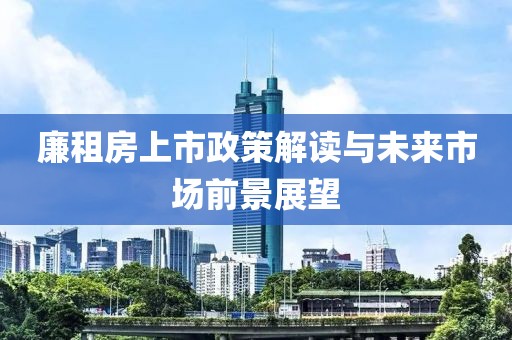 廉租房上市政策解读与未来市场前景展望