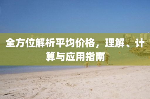 全方位解析平均价格，理解、计算与应用指南