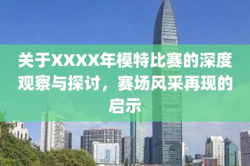 关于XXXX年模特比赛的深度观察与探讨，赛场风采再现的启示