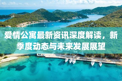 爱情公寓最新资讯深度解读，新季度动态与未来发展展望