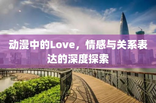 动漫中的Love，情感与关系表达的深度探索