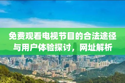 免费观看电视节目的合法途径与用户体验探讨，网址解析