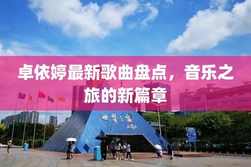卓依婷最新歌曲盘点，音乐之旅的新篇章