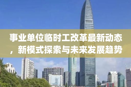 事业单位临时工改革最新动态，新模式探索与未来发展趋势