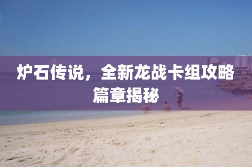 炉石传说，全新龙战卡组攻略篇章揭秘