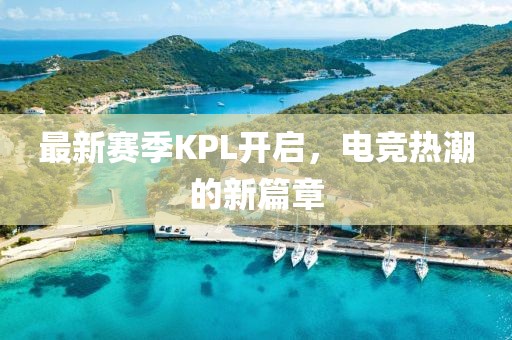 最新赛季KPL开启，电竞热潮的新篇章