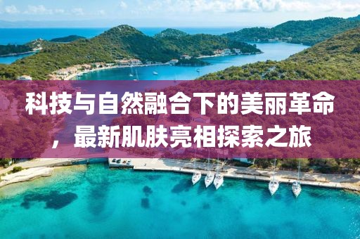 科技与自然融合下的美丽革命，最新肌肤亮相探索之旅