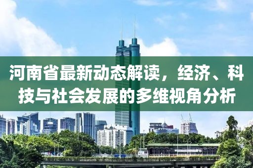 河南省最新动态解读，经济、科技与社会发展的多维视角分析