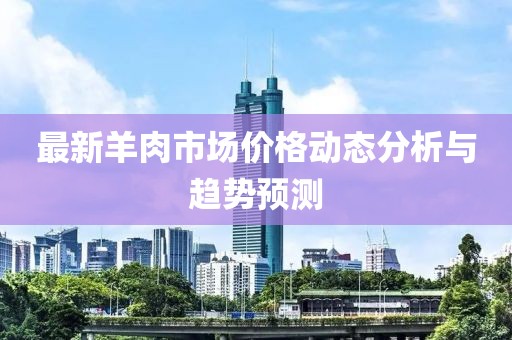 最新羊肉市场价格动态分析与趋势预测