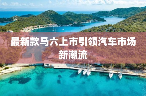 最新款马六上市引领汽车市场新潮流