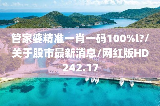 管家婆精准一肖一码100%l?/关于股市最新消息/网红版HD242.17