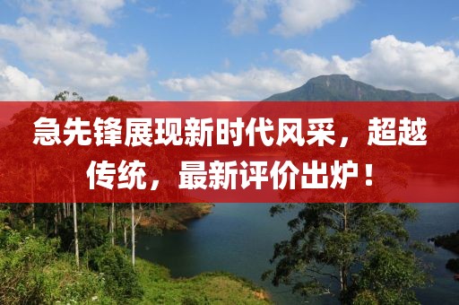 急先锋展现新时代风采，超越传统，最新评价出炉！