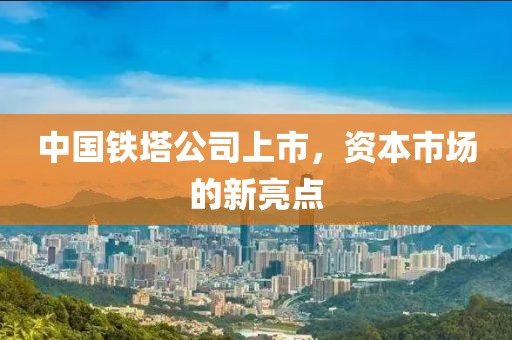 中国铁塔公司上市，资本市场的新亮点