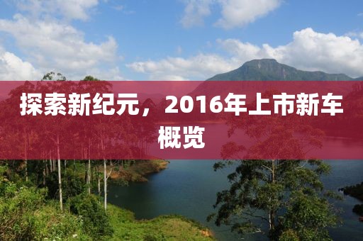 探索新纪元，2016年上市新车概览