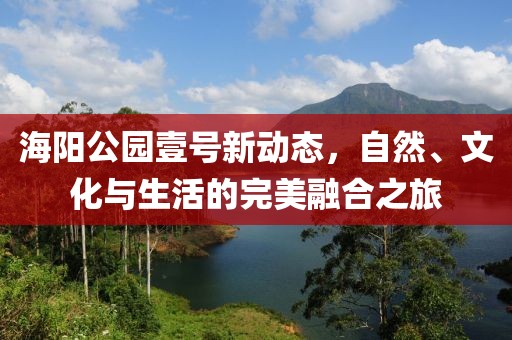 海阳公园壹号新动态，自然、文化与生活的完美融合之旅