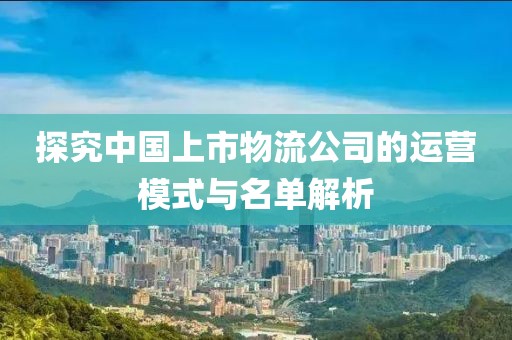 探究中国上市物流公司的运营模式与名单解析