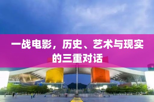 一战电影，历史、艺术与现实的三重对话
