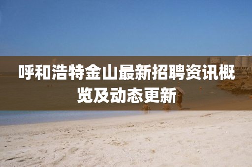 呼和浩特金山最新招聘资讯概览及动态更新