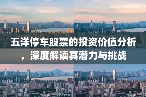 五洋停车股票的投资价值分析，深度解读其潜力与挑战