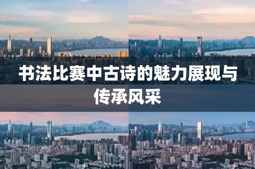 书法比赛中古诗的魅力展现与传承风采