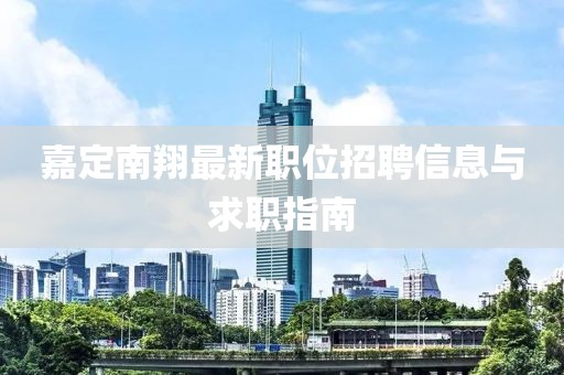嘉定南翔最新职位招聘信息与求职指南
