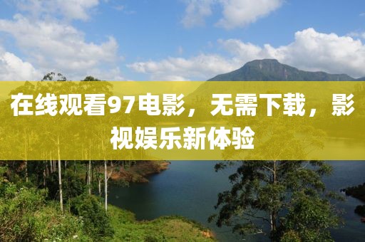 在线观看97电影，无需下载，影视娱乐新体验