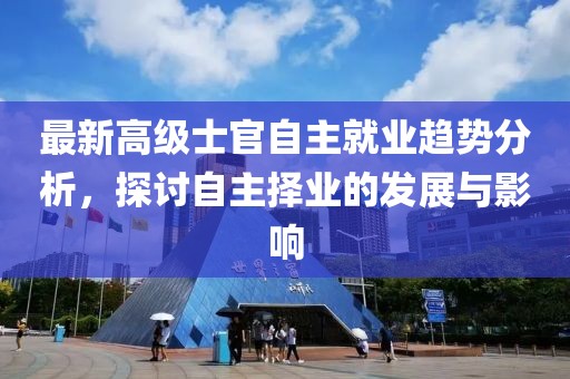最新高级士官自主就业趋势分析，探讨自主择业的发展与影响