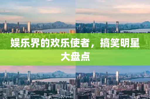 娱乐界的欢乐使者，搞笑明星大盘点