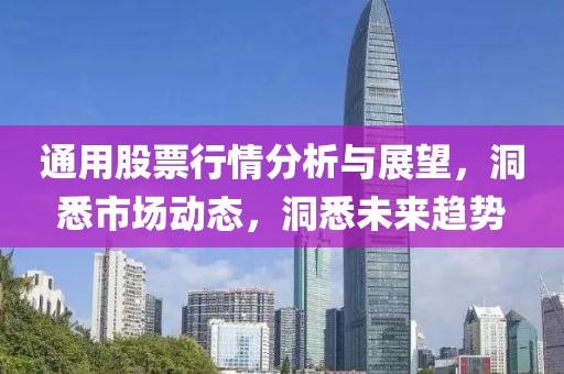 通用股票行情分析与展望，洞悉市场动态，洞悉未来趋势