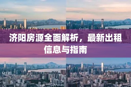 济阳房源全面解析，最新出租信息与指南