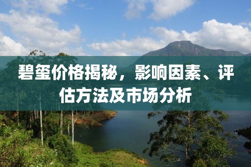碧玺价格揭秘，影响因素、评估方法及市场分析