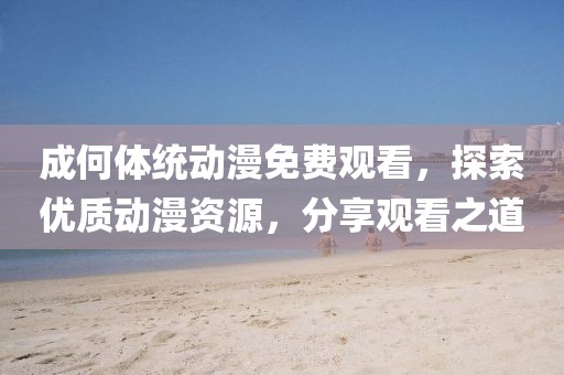 成何体统动漫免费观看，探索优质动漫资源，分享观看之道